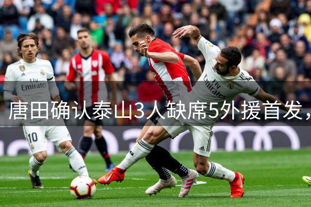 唐田确认泰山3人缺席5外援首发，明确执教变化理念，一言圈全球山东人